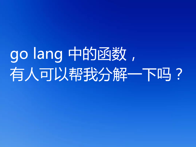 go lang 中的函数，有人可以帮我分解一下吗？