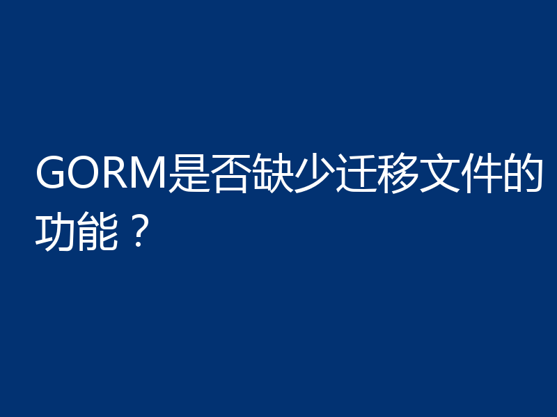 GORM是否缺少迁移文件的功能？