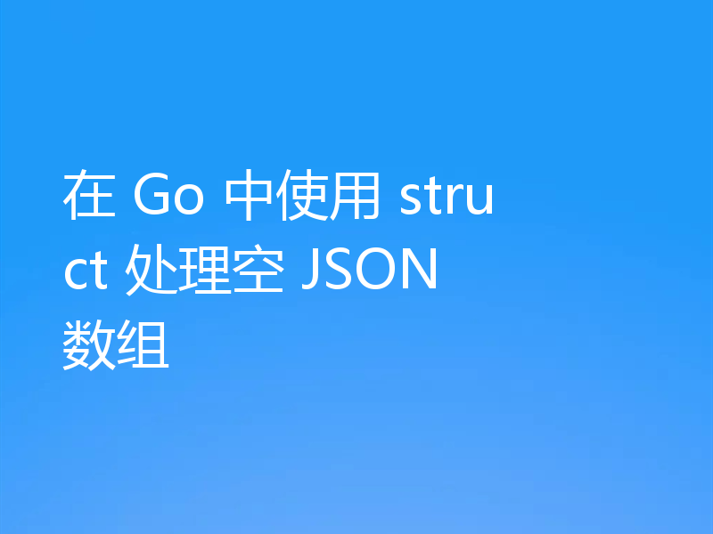 在 Go 中使用 struct 处理空 JSON 数组