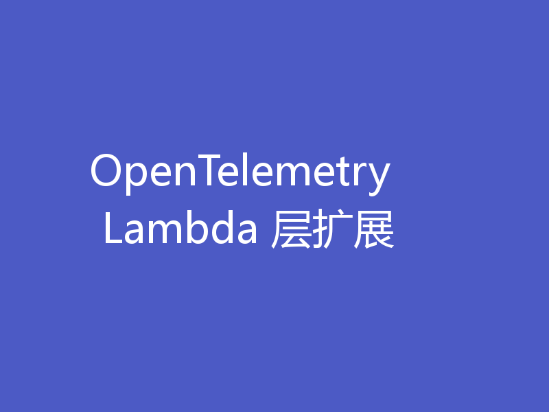 OpenTelemetry Lambda 层扩展