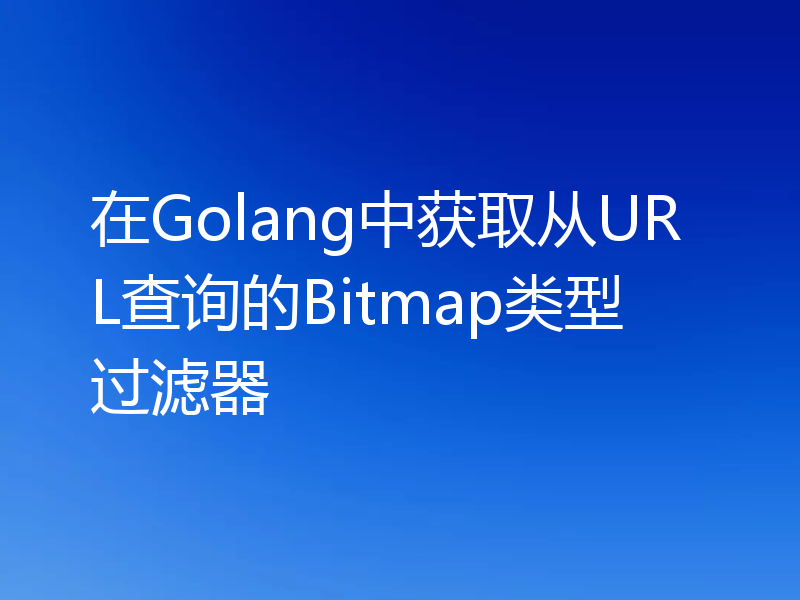 在Golang中获取从URL查询的Bitmap类型过滤器