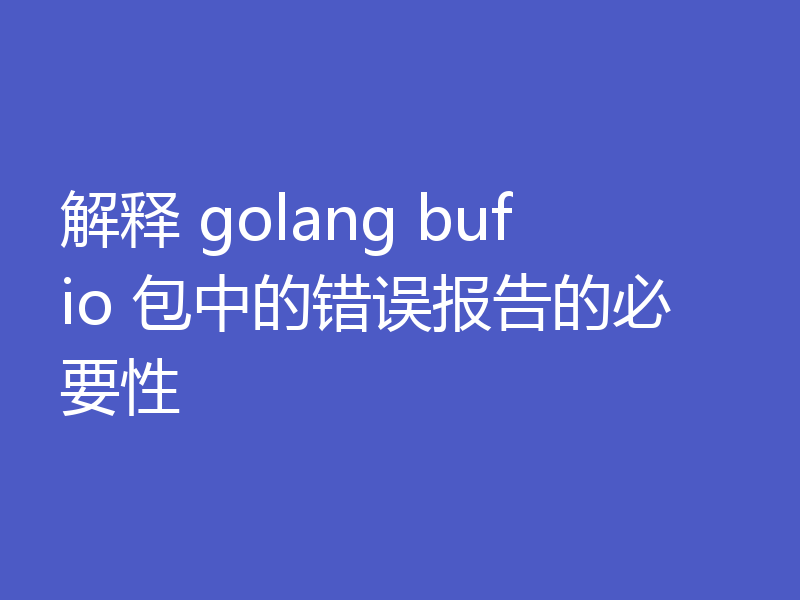 解释 golang bufio 包中的错误报告的必要性