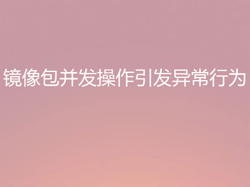 镜像包并发操作引发异常行为