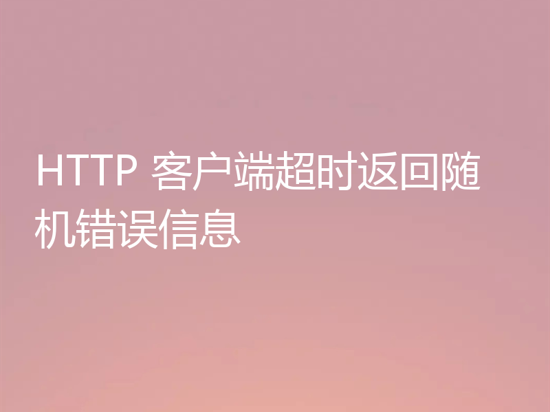 HTTP 客户端超时返回随机错误信息