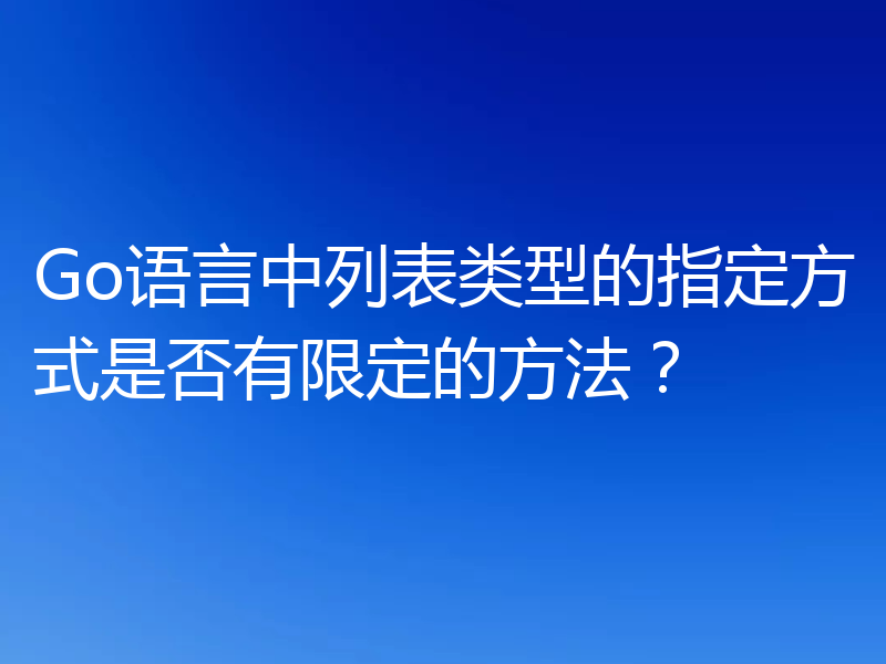 Go语言中列表类型的指定方式是否有限定的方法？
