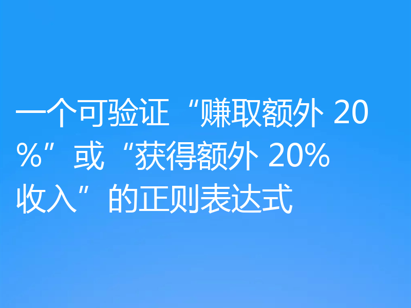 一个可验证“赚取额外 20%”或“获得额外 20%收入”的正则表达式