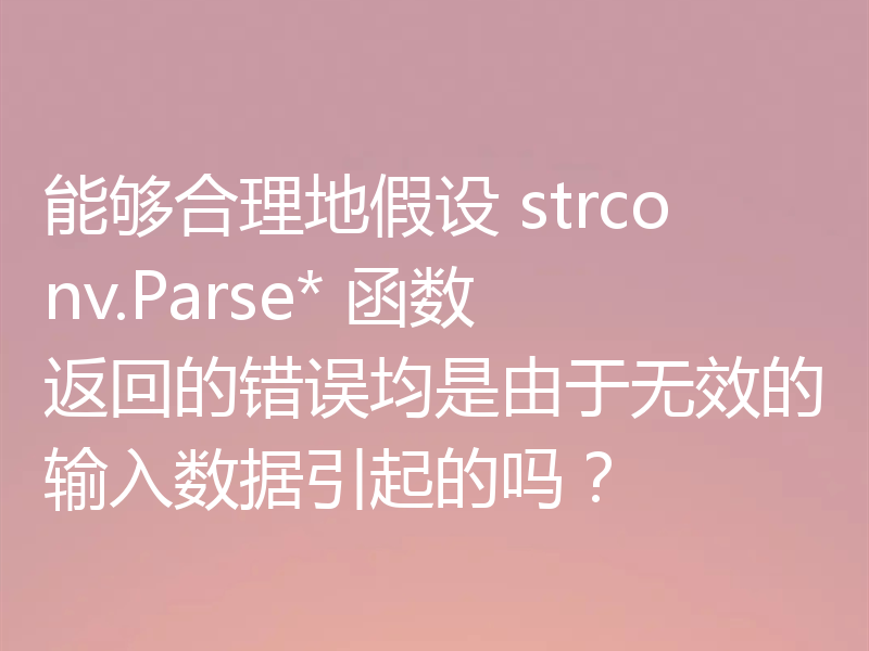 能够合理地假设 strconv.Parse* 函数返回的错误均是由于无效的输入数据引起的吗？