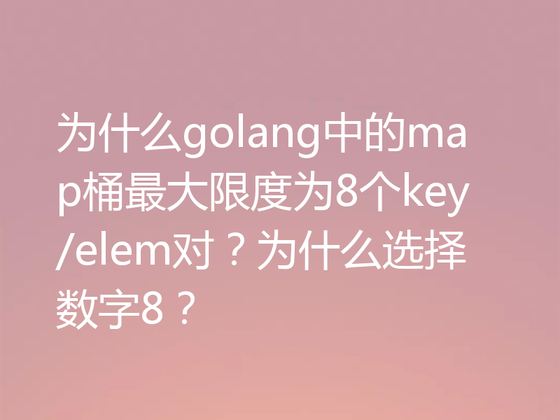 为什么golang中的map桶最大限度为8个key/elem对？为什么选择数字8？