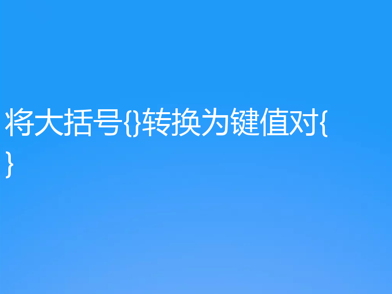 将大括号{}转换为键值对{}