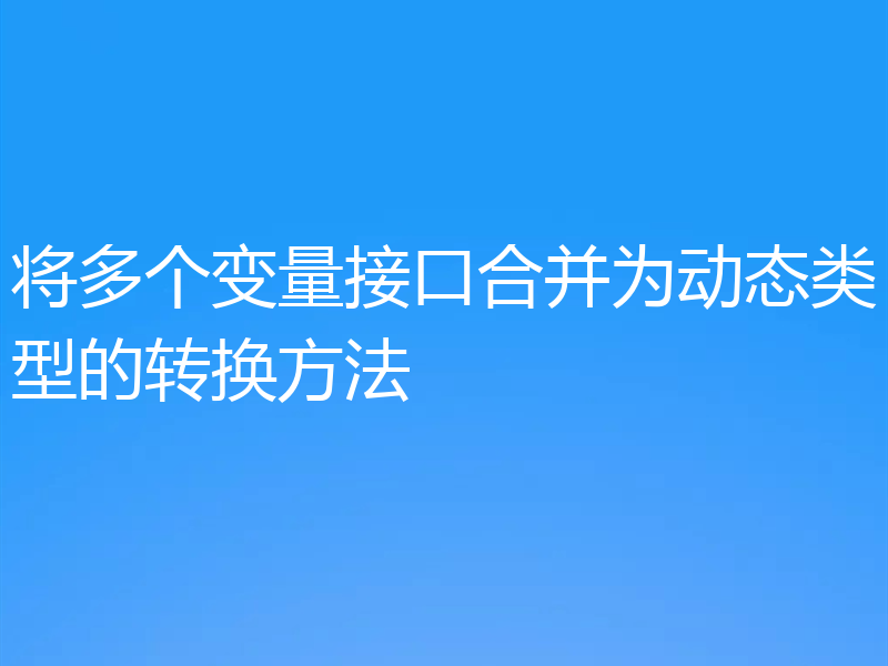 将多个变量接口合并为动态类型的转换方法
