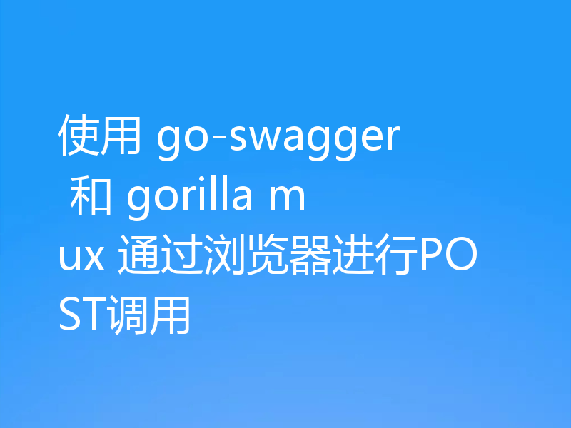 使用 go-swagger 和 gorilla mux 通过浏览器进行POST调用