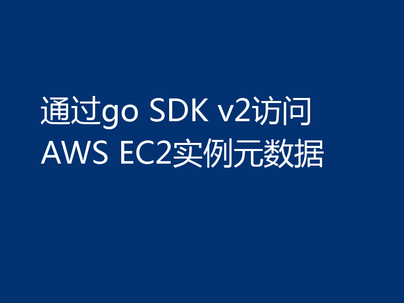 通过go SDK v2访问AWS EC2实例元数据