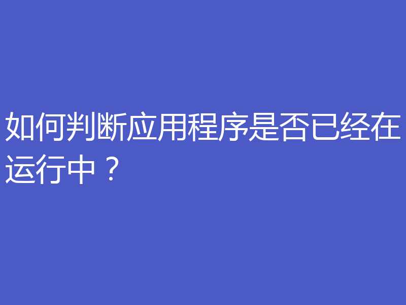 如何判断应用程序是否已经在运行中？