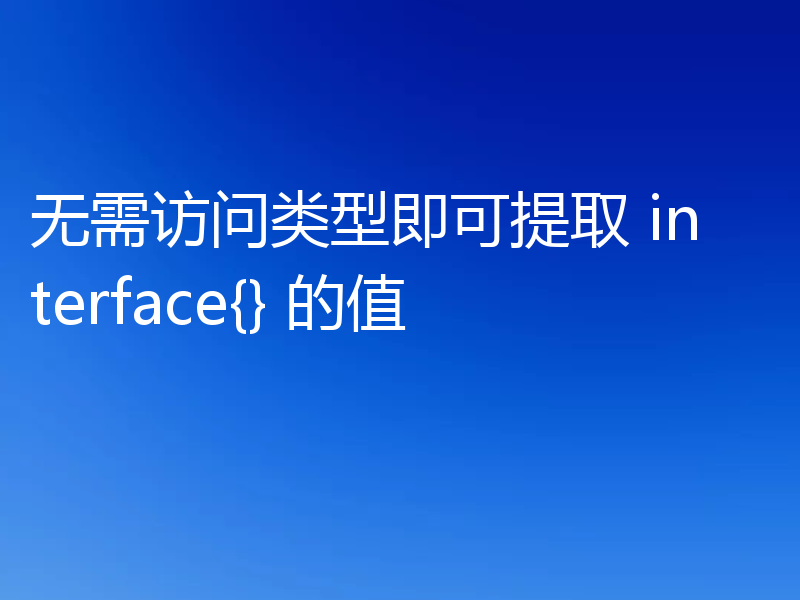 无需访问类型即可提取 interface{} 的值