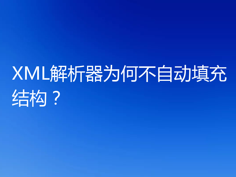 XML解析器为何不自动填充结构？
