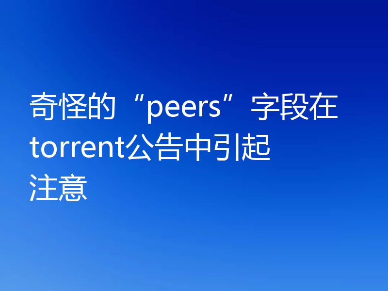 奇怪的“peers”字段在torrent公告中引起注意
