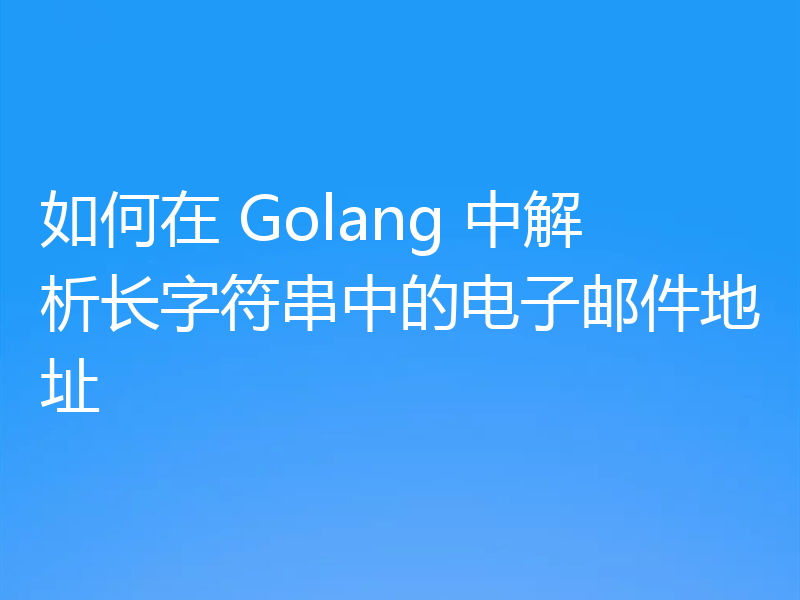 如何在 Golang 中解析长字符串中的电子邮件地址