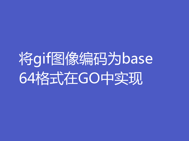 将gif图像编码为base64格式在GO中实现