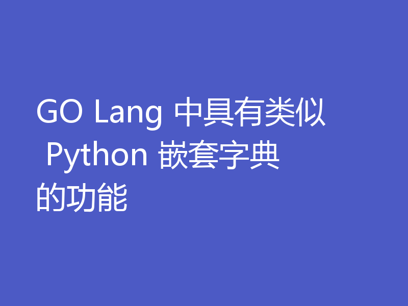 GO Lang 中具有类似 Python 嵌套字典的功能