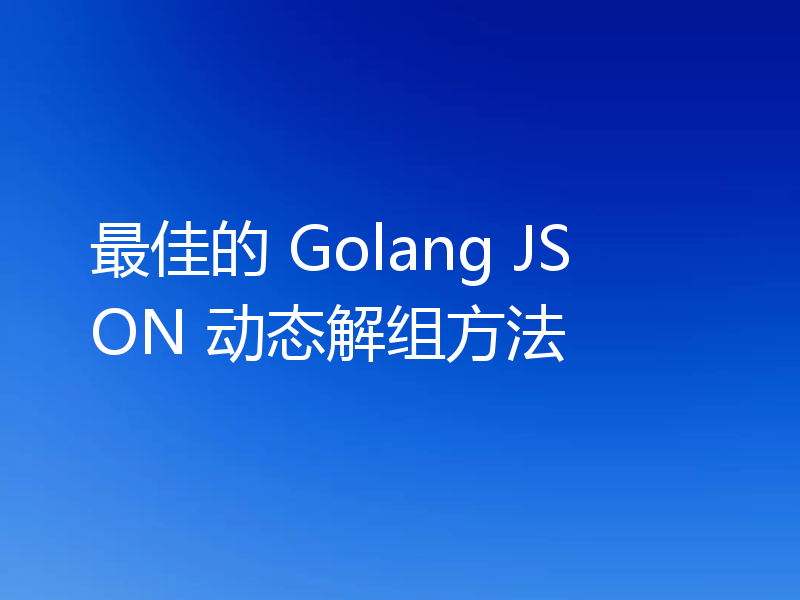 最佳的 Golang JSON 动态解组方法
