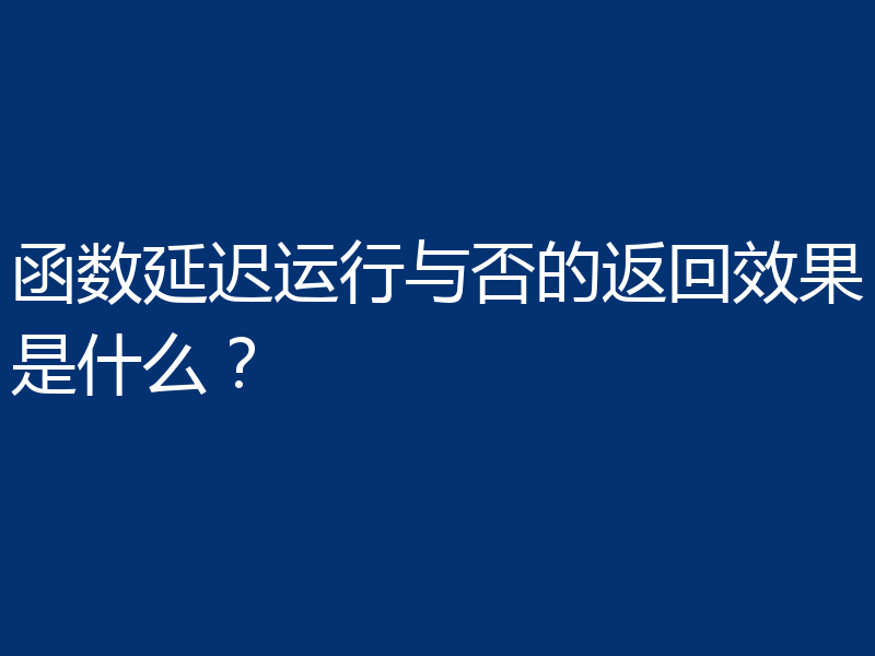 函数延迟运行与否的返回效果是什么？