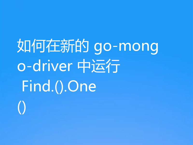 如何在新的 go-mongo-driver 中运行 Find.().One()
