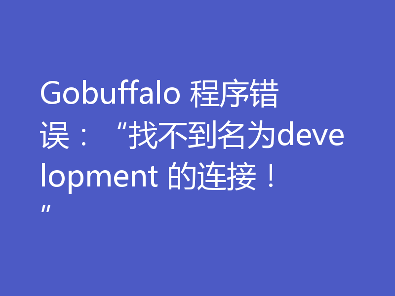 Gobuffalo 程序错误：“找不到名为development 的连接！”