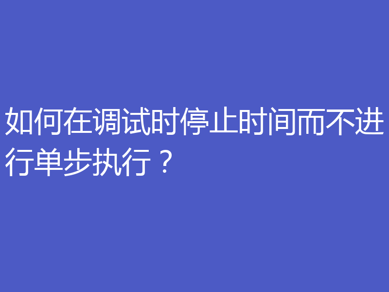如何在调试时停止时间而不进行单步执行？