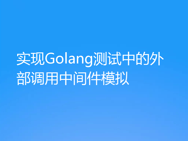 实现Golang测试中的外部调用中间件模拟