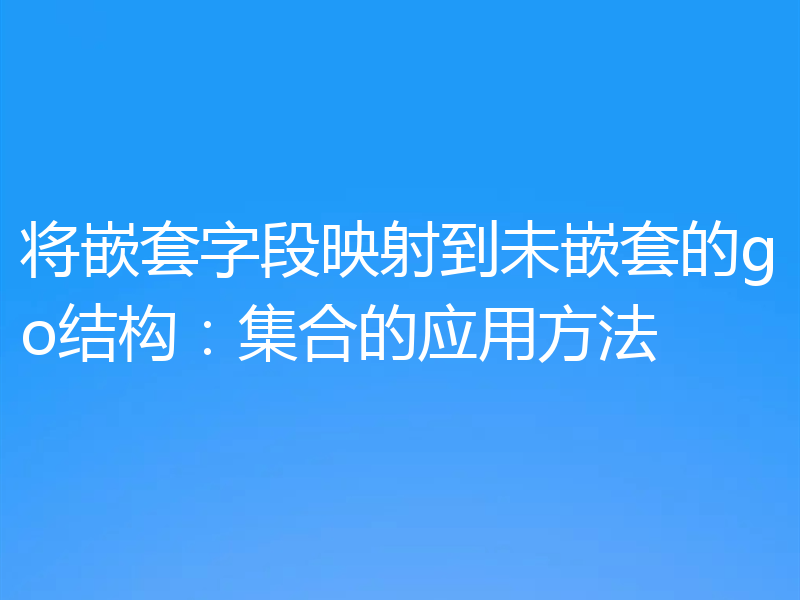 将嵌套字段映射到未嵌套的go结构：集合的应用方法
