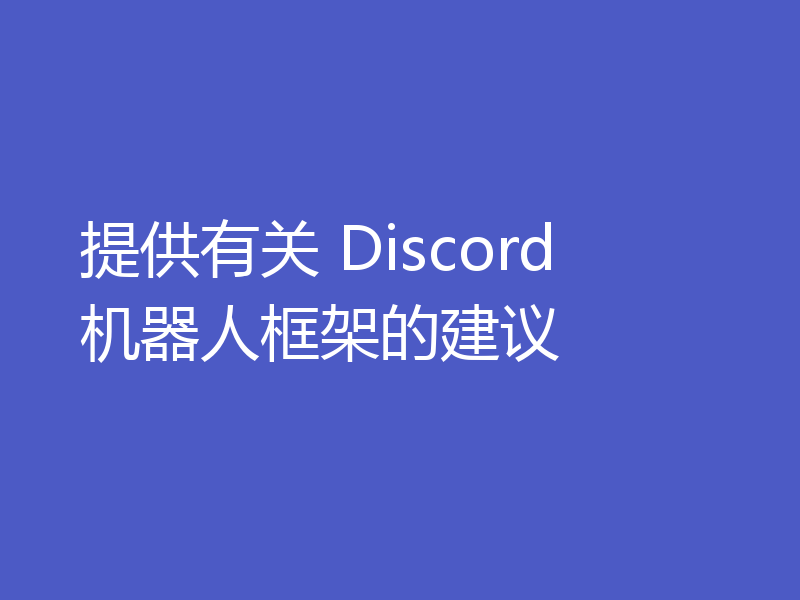 提供有关 Discord 机器人框架的建议