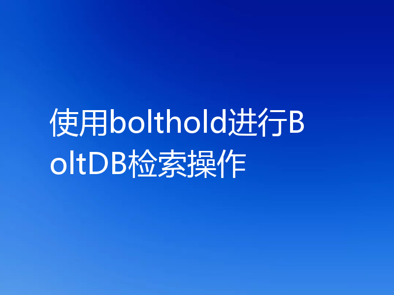 使用bolthold进行BoltDB检索操作