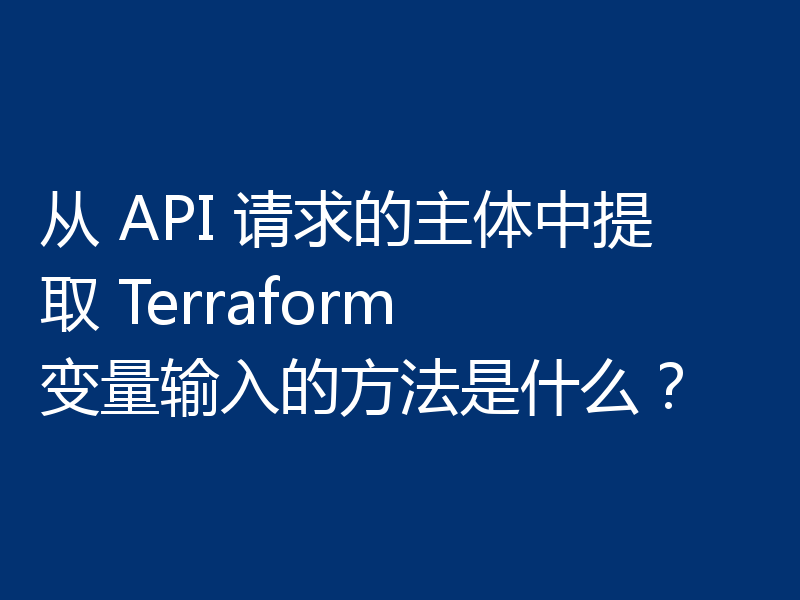 从 API 请求的主体中提取 Terraform 变量输入的方法是什么？