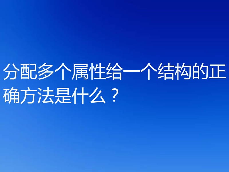 分配多个属性给一个结构的正确方法是什么？
