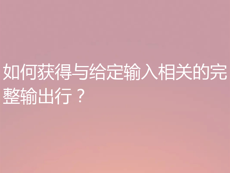 如何获得与给定输入相关的完整输出行？