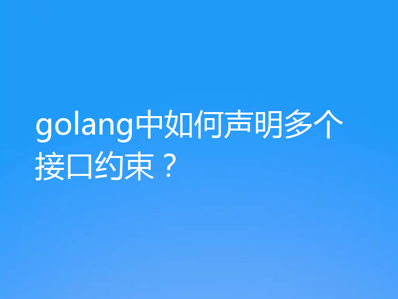 golang中如何声明多个接口约束？