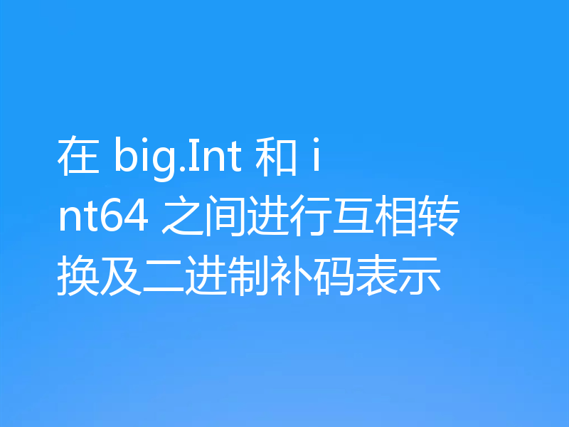 在 big.Int 和 int64 之间进行互相转换及二进制补码表示