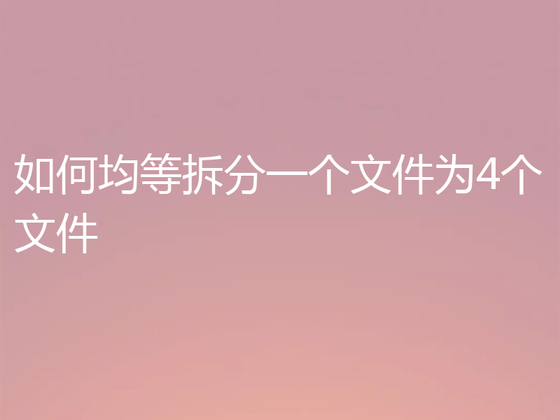 如何均等拆分一个文件为4个文件