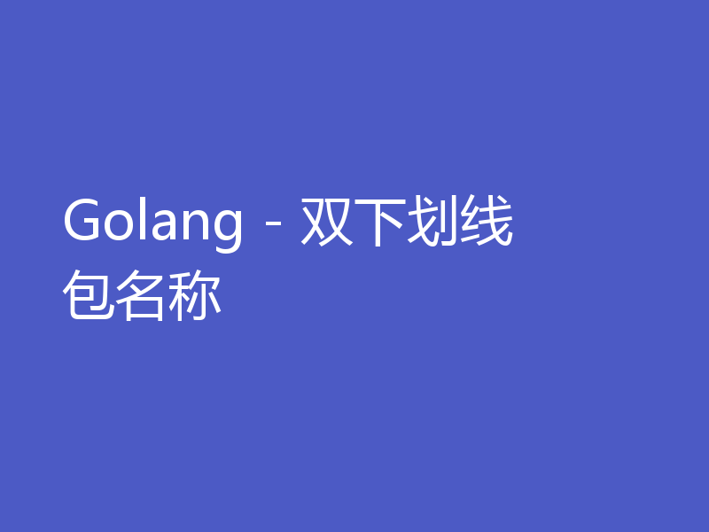 Golang - 双下划线包名称