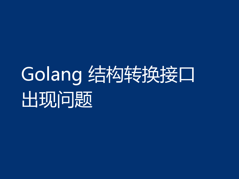 Golang 结构转换接口出现问题