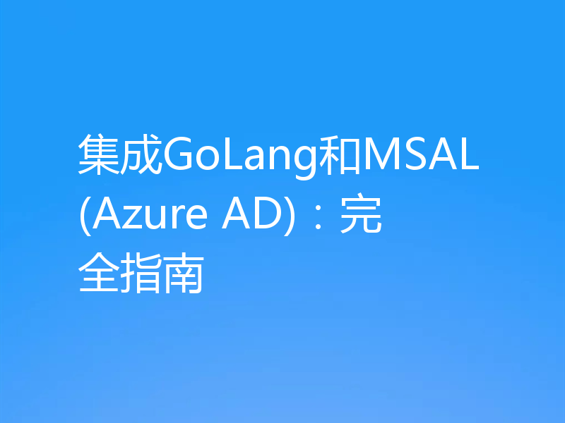集成GoLang和MSAL(Azure AD)：完全指南