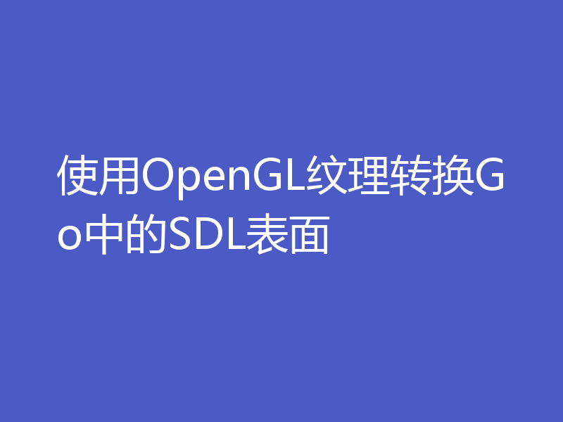 使用OpenGL纹理转换Go中的SDL表面
