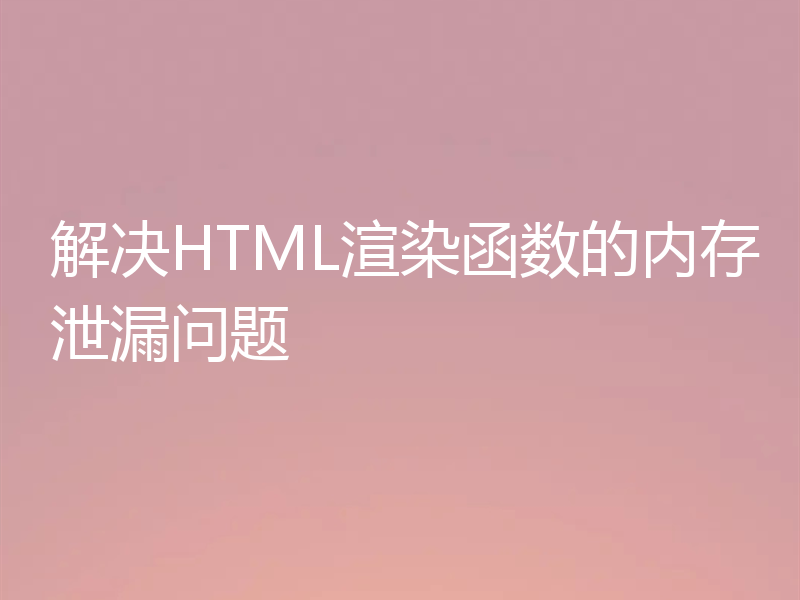 解决HTML渲染函数的内存泄漏问题