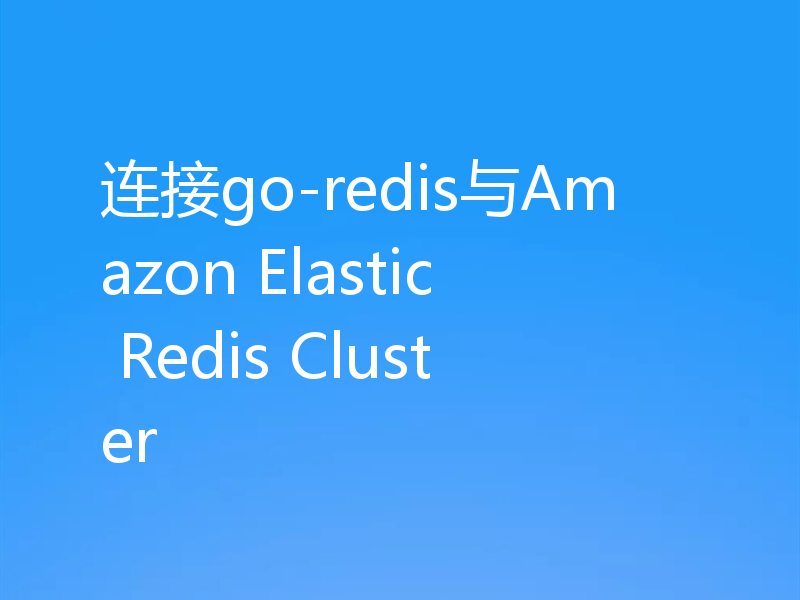 连接go-redis与Amazon Elastic Redis Cluster