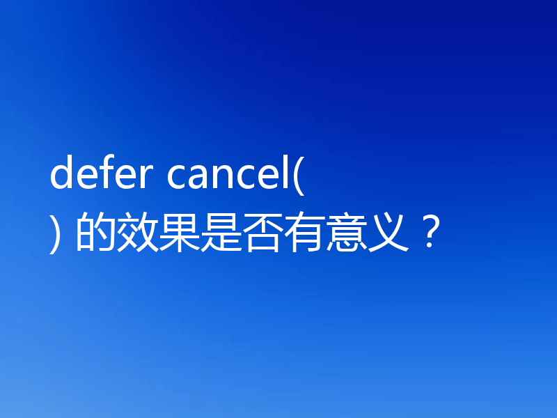 defer cancel() 的效果是否有意义？