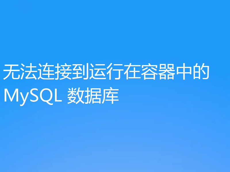 无法连接到运行在容器中的 MySQL 数据库