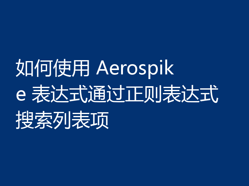 如何使用 Aerospike 表达式通过正则表达式搜索列表项