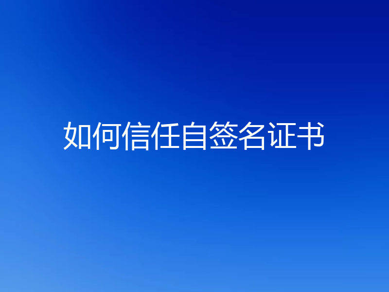 如何信任自签名证书