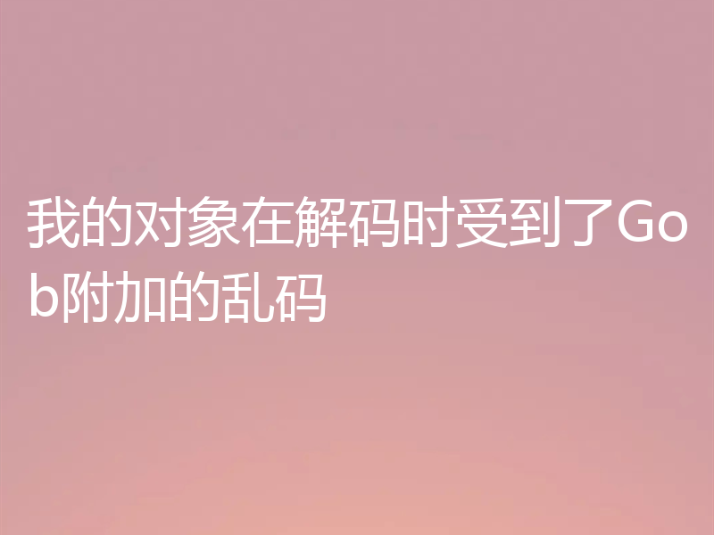 我的对象在解码时受到了Gob附加的乱码