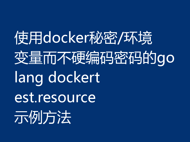 使用docker秘密/环境变量而不硬编码密码的golang dockertest.resource示例方法